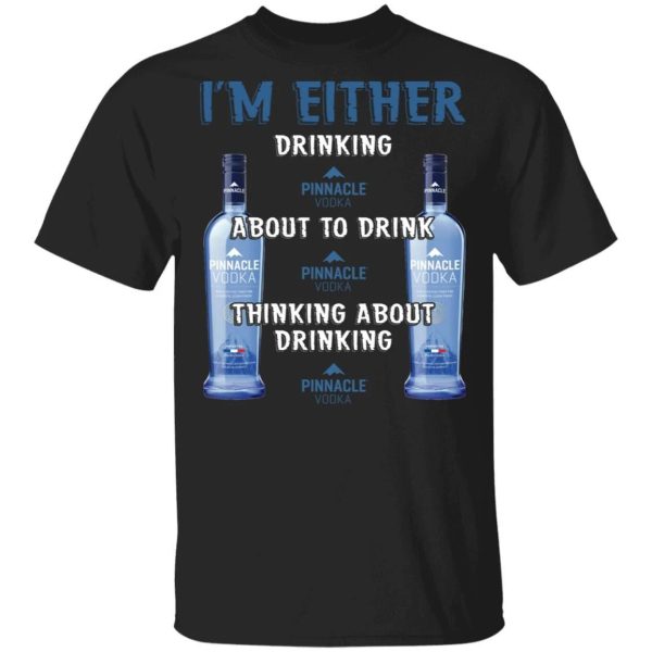 I’m Either Drinking Pinnacle T-shirt Vodka Addict Tee  All Day Tee