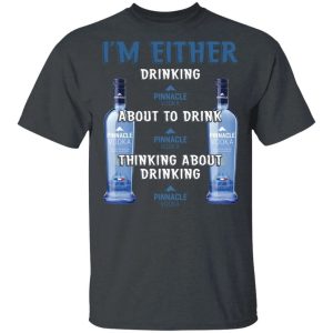 I'm Either Drinking Pinnacle T-shirt Vodka Addict Tee All Day Tee 3 Im Either Drinking Pinnacle T shirt Vodka Addict Tee All Day Tee 4
