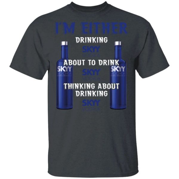 I’m Either Drinking Skyy T-shirt Vodka Addict Tee  All Day Tee