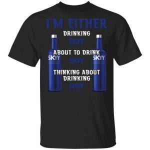 I'm Either Drinking Skyy T-shirt Vodka Addict Tee All Day Tee 2 Im Either Drinking Skyy T shirt Vodka Addict Tee All Day Tee 3