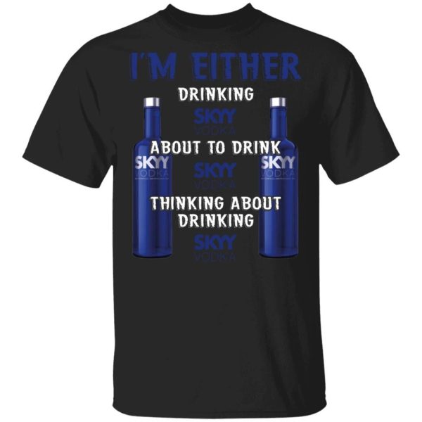 I’m Either Drinking Skyy T-shirt Vodka Addict Tee  All Day Tee