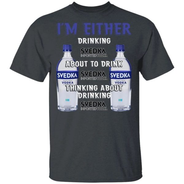 I’m Either Drinking Svedka T-shirt Vodka Addict Tee  All Day Tee