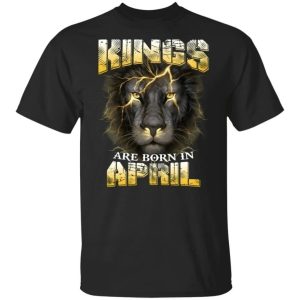 Kings Are Born In April Birthday T-Shirt Amazing Lion Face  All Day Tee