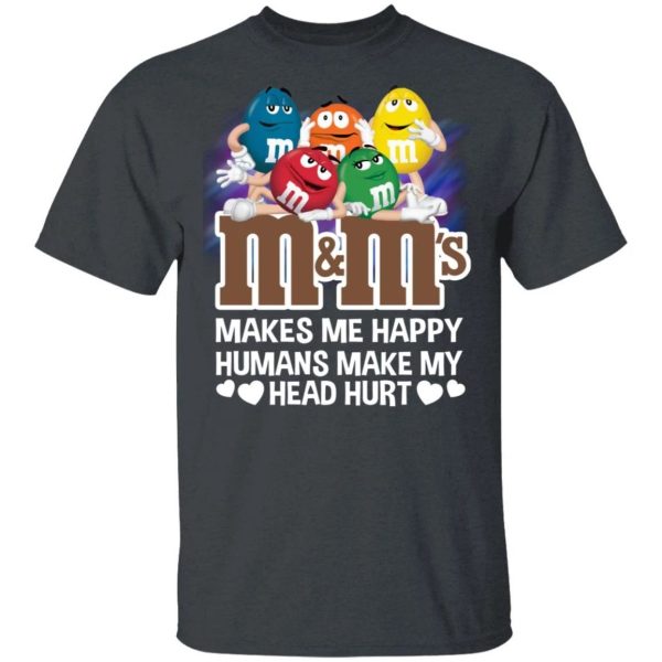 M&M’s Makes Me Happy Humans Make My Head Hurt T-shirt  All Day Tee