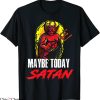 Maybe Today Satan T-Shirt