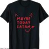 Maybe Today Satan T-Shirt Funny Costume Witty Sarcasm Tee