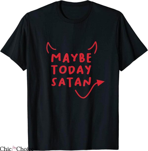 Maybe Today Satan T-Shirt Funny Costume Witty Sarcasm Tee