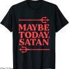 Maybe Today Satan T-Shirt Funny Sarcastic Witty Sarcasm