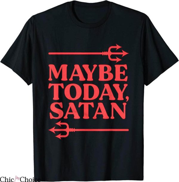 Maybe Today Satan T-Shirt Funny Sarcastic Witty Sarcasm