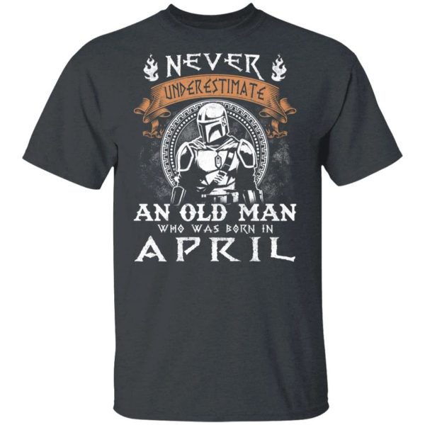 Never Underestimate An April Old Man Mandalorian T-shirt  All Day Tee