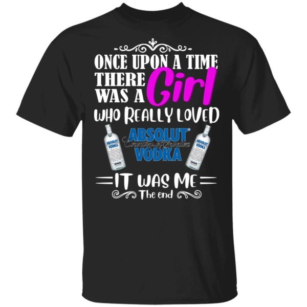 Once Upon A Time There Was A Girl Loved Absolut T-shirt Vodka Tee  All Day Tee
