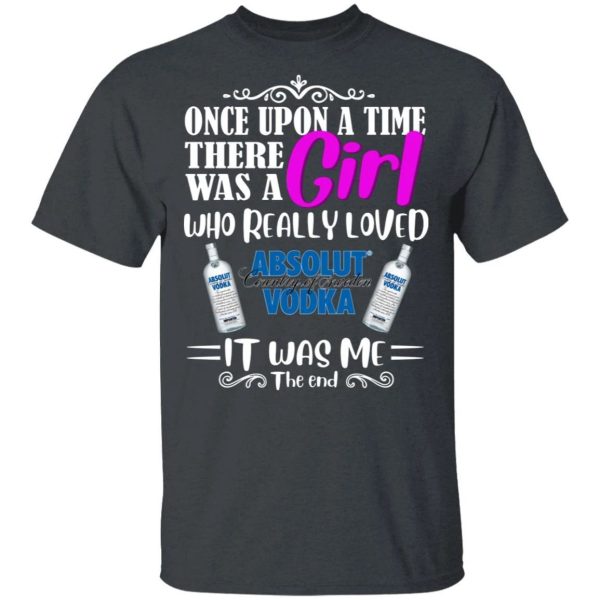 Once Upon A Time There Was A Girl Loved Absolut T-shirt Vodka Tee  All Day Tee