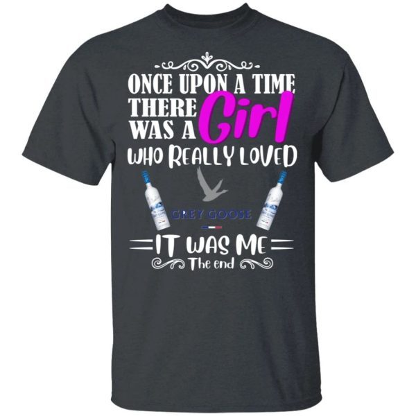 Once Upon A Time There Was A Girl Loved Grey Goose T-shirt Vodka Tee  All Day Tee