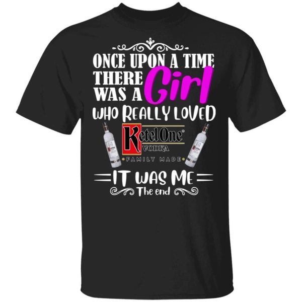 Once Upon A Time There Was A Girl Loved Ketel One T-shirt Vodka Tee  All Day Tee