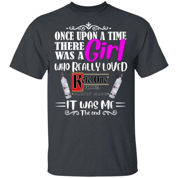 Once Upon A Time There Was A Girl Loved Ketel One T-shirt Vodka Tee  All Day Tee