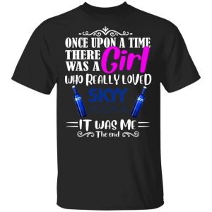 Once Upon A Time There Was A Girl Loved Skyy T-shirt Vodka Tee All Day Tee 2 Once Upon A Time There Was A Girl Loved Skyy T shirt Vodka Tee All Day Tee 3