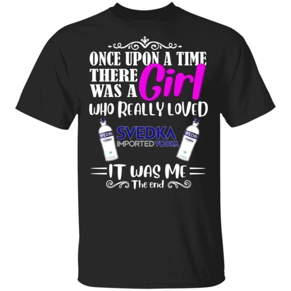 Once Upon A Time There Was A Girl Loved Svedka T-shirt Vodka Tee  All Day Tee
