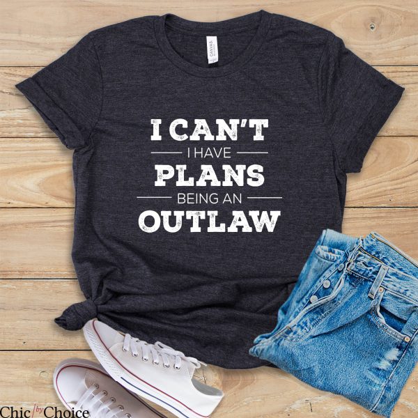 Outlaw T Shirt I Can’t I Have Plans Being An Outlaw Shirt