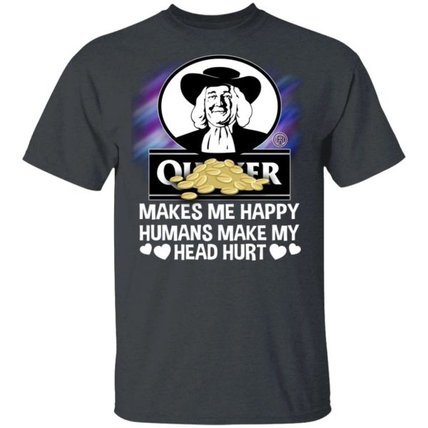 Quaker Makes Me Happy Humans Make My Head Hurt T-shirt  All Day Tee