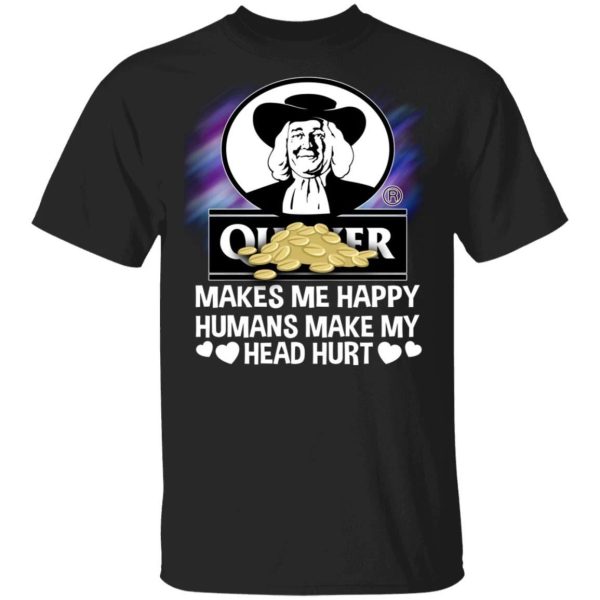 Quaker Makes Me Happy Humans Make My Head Hurt T-shirt  All Day Tee