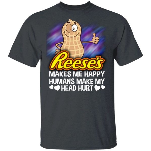 Reese’s Makes Me Happy Humans Make My Head Hurt T-shirt  All Day Tee