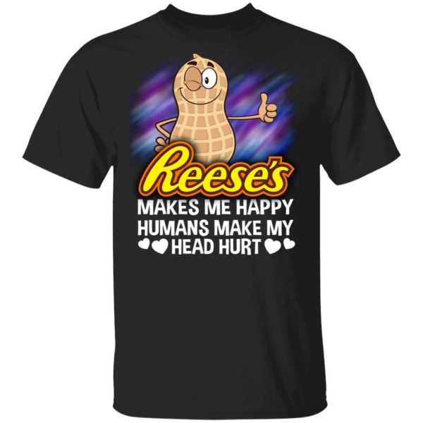 Reese’s Makes Me Happy Humans Make My Head Hurt T-shirt  All Day Tee