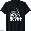 She Loves The D T-Shirt Love It When She Bends Over Fishing