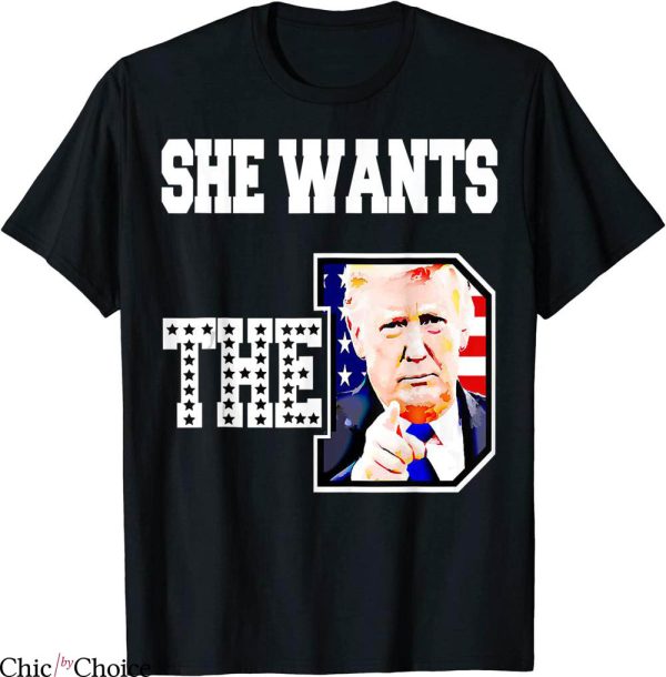 She Wants The D T-Shirt D Donald Trump 2024 Funny Meme