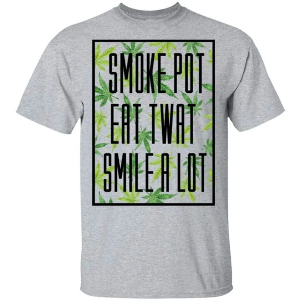 Smoke Pot Eat Twat Smile A Lot T-shirt Funny Who Loves Weeds  All Day Tee