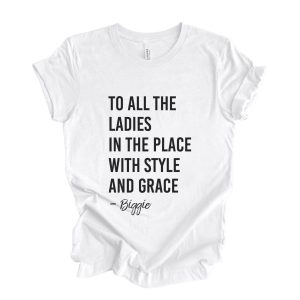 To All The Ladies In The Place With Style And Grace T Shirt Biggie