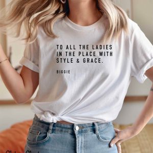 To All The Ladies In The Place With Style And Grace T Shirt Biggie Quote