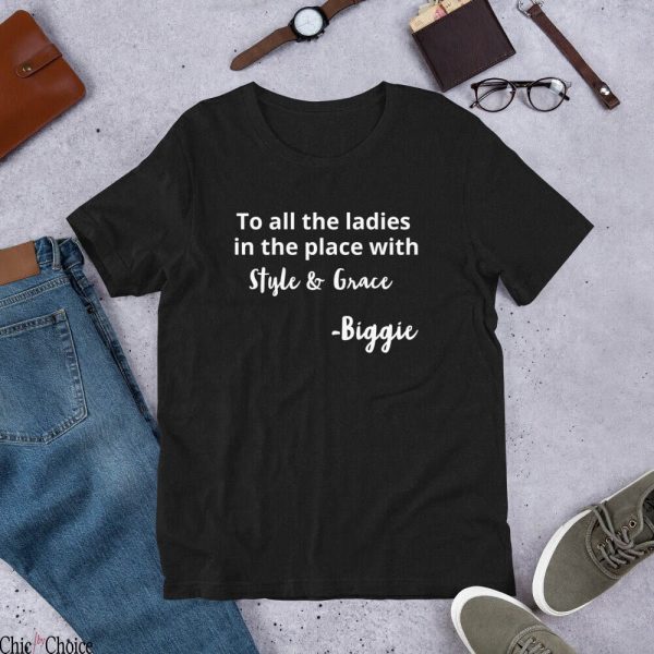 To All The Ladies In The Place With Style And Grace T Shirt Positive Notorious Big