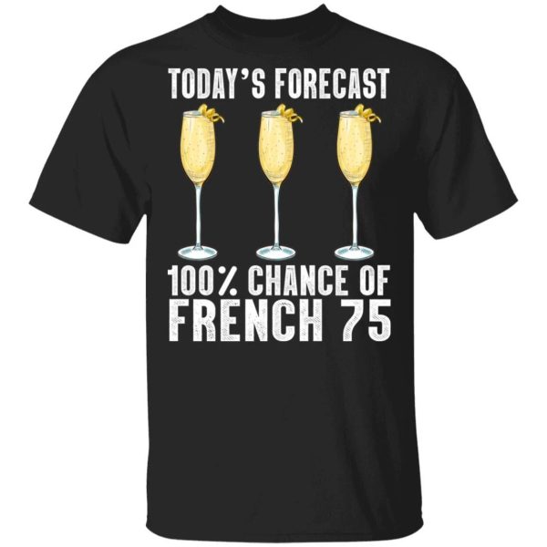 Today’s Forecast 100 French 75 T-shirt Cocktail Tee  All Day Tee