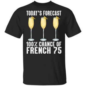 Today's Forecast 100 French 75 T-shirt Cocktail Tee All Day Tee 2 Todays Forecast 100 French 75 T shirt Cocktail Tee All Day Tee 3