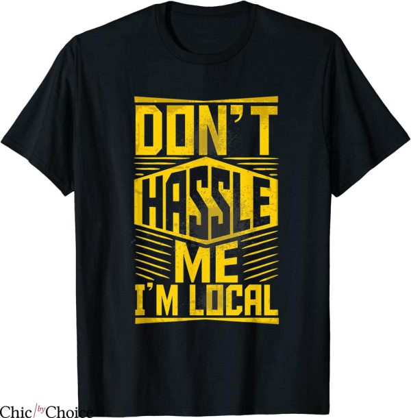 What About Bob T-Shirt Don’t Hassle Me I’m Local About Bob