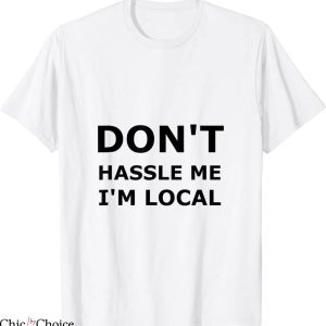 What About Bob T-Shirt Don’t Hassle Me I’m Local Comedy