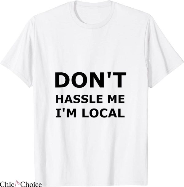 What About Bob T-Shirt Don’t Hassle Me I’m Local Comedy
