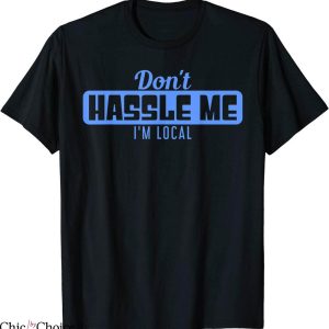 What About Bob T-Shirt Don’t Hassle Me I’m Local Funny Movie