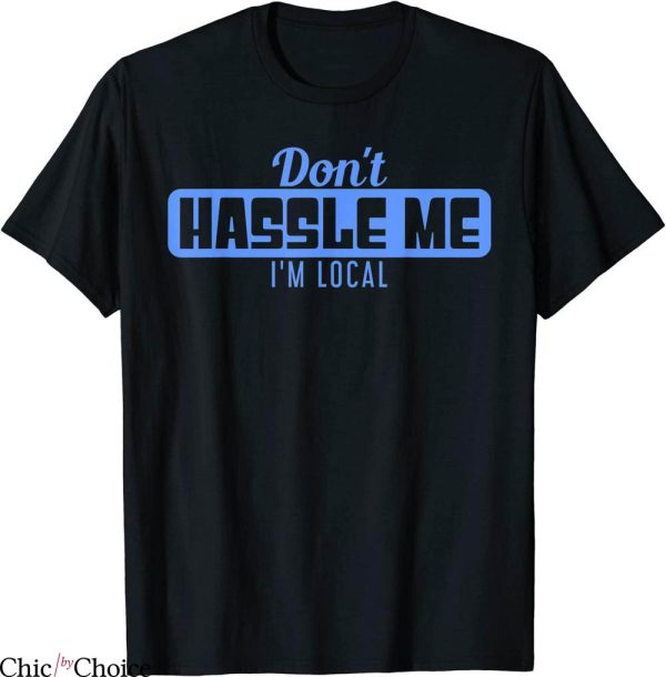 What About Bob T-Shirt Don’t Hassle Me I’m Local Funny Movie
