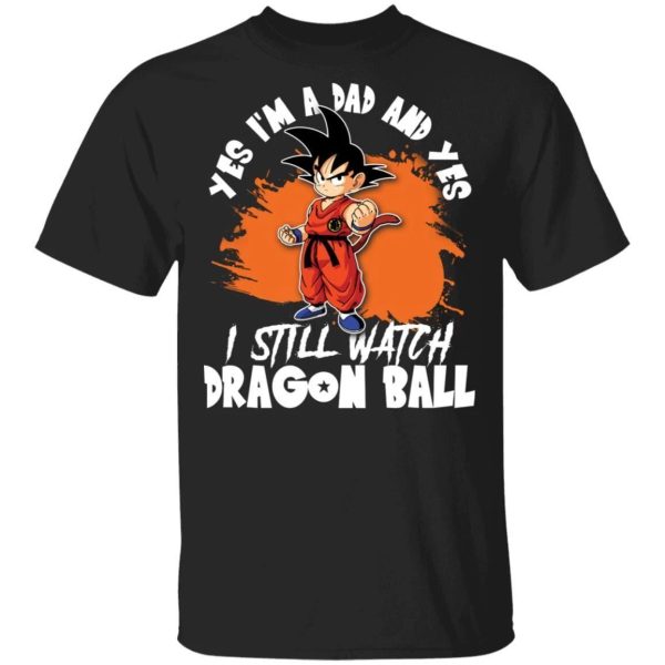 Yes I’m A Dad And Yes I Still Watch Dragon Ball Shirt Son Goku Tee  All Day Tee