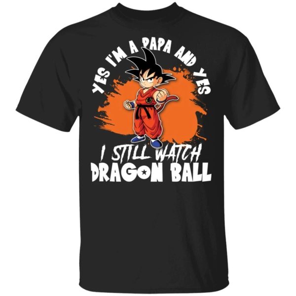 Yes I’m A Papa And Yes I Still Watch Dragon Ball Shirt Son Goku Tee  All Day Tee