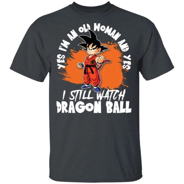 Yes I’m An Old Woman And Yes I Still Watch Dragon Ball Shirt Son Goku Tee  All Day Tee