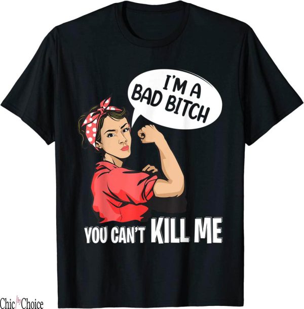 You Cannot Kill Me In A Way That Matters T-Shirt Bad Bitch