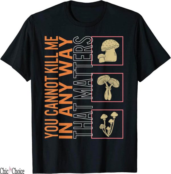 You Cannot Kill Me In A Way That Matters T-Shirt Fungi L