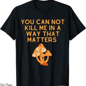 You Cannot Kill Me In A Way That Matters T-Shirt Mashroom