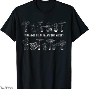 You Cannot Kill Me In A Way That Matters T-Shirt Mushroom