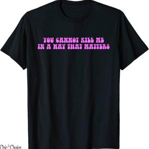 You Cannot Kill Me In A Way That Matters T-Shirt Quote
