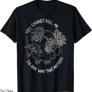 You Cannot Kill Me In A Way That Matters T-Shirt Quote Skull