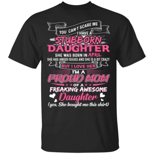 You Can’t Scare Me I Have April Stubborn Daughter T-shirt For Mom  All Day Tee