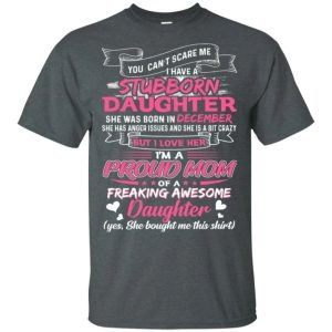 You Can't Scare Me I Have December Stubborn Daughter T-shirt For Mom All Day Tee 3 You Cant Scare Me I Have December Stubborn Daughter T shirt For Mom All Day Tee 4